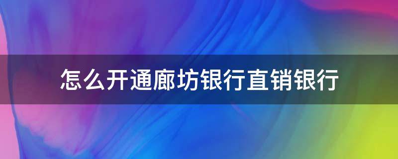 怎么开通廊坊银行直销银行（怎么开通廊坊银行直销银行业务）