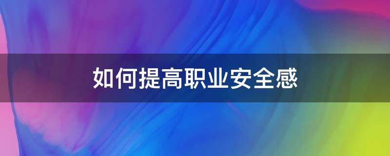 如何提高职业安全感（如何提高职业健康安全）