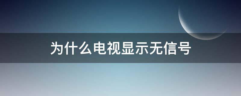 为什么电视显示无信号（为什么电视显示无信号源）