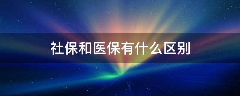 社保和医保有什么区别 农村的社保和医保有什么区别