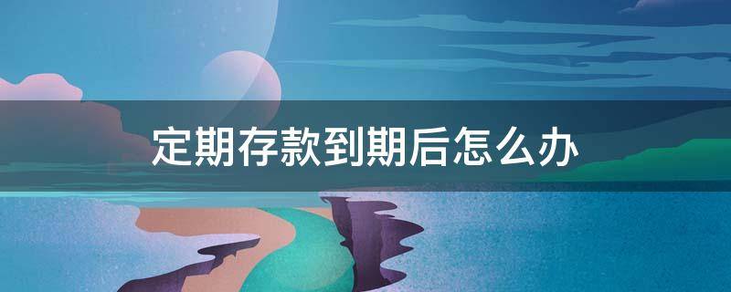 定期存款到期后怎么办 农行银利多定期存款到期后怎么办