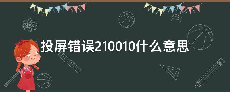 投屏错误210010什么意思（投屏错误210010是什么意思）