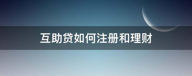 互助贷如何注册和理财（互助贷款）