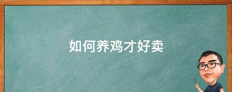 如何养鸡才好卖 怎样养鸡成本低见效快