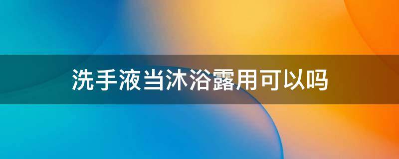 洗手液当沐浴露用可以吗 洗手液能当沐浴露用不