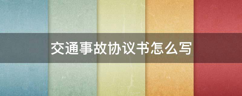 交通事故协议书怎么写 事故协议书私了范本