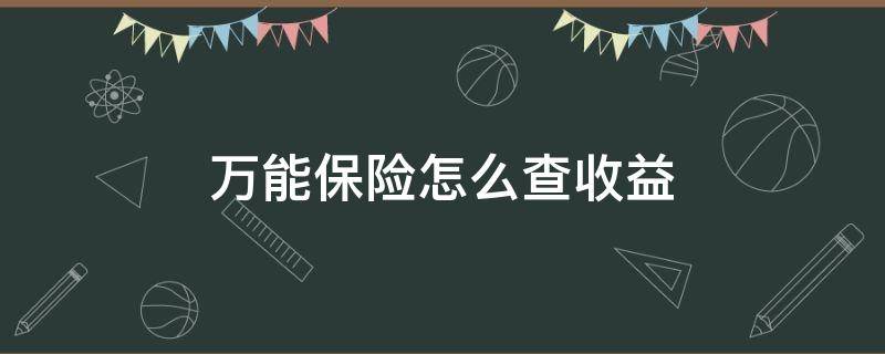 万能保险怎么查收益（万能保险怎么查收益明细）