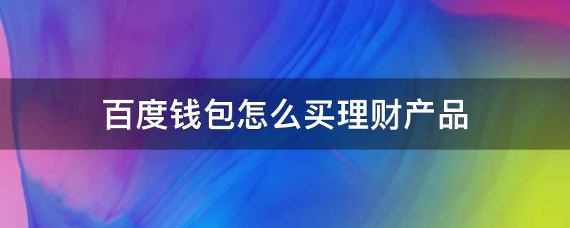 百度钱包怎么买理财产品（百度钱包怎么买理财产品呢）