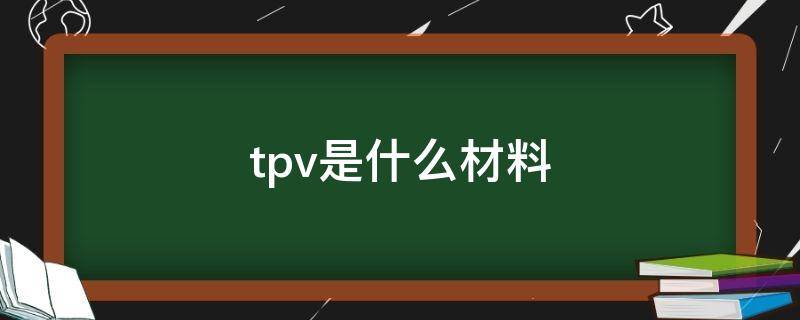 tpv是什么材料（tpu材料成分）