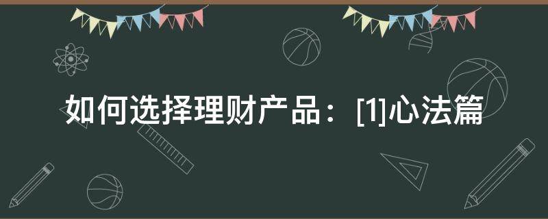 如何选择理财产品：[1]心法篇 如何选择理财产品?