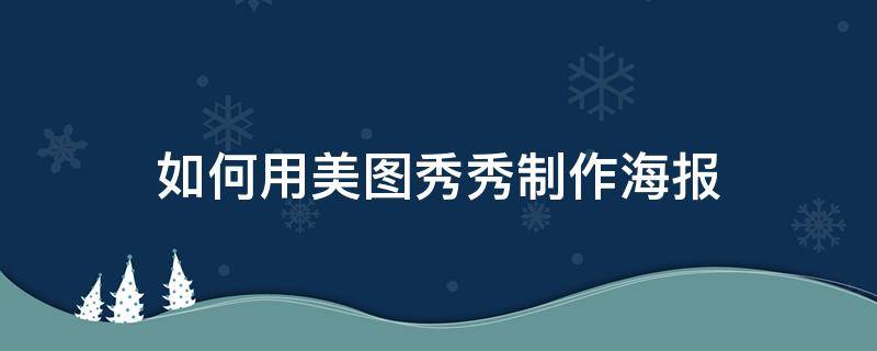 如何用美图秀秀制作海报（如何用美图秀秀制作海报图片）