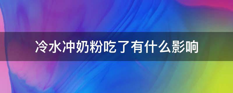 冷水冲奶粉吃了有什么影响 冷水冲奶粉吃了有什么影响没