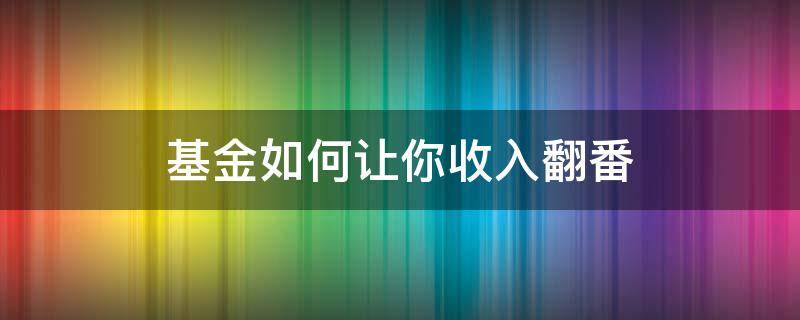 基金如何让你收入翻番（如何使基金收益高）