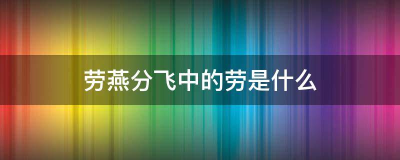 劳燕分飞中的劳是什么（劳燕分飞的劳是什么意思蚂蚁庄园答案）