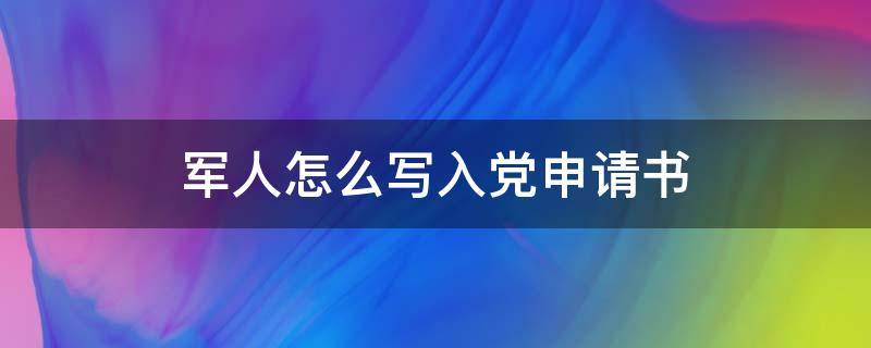 军人怎么写入党申请书 军人怎么写入党申请书范文