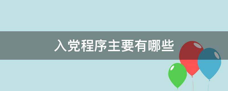 入党程序主要有哪些（入党程序主要有哪些阶段）