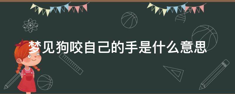 梦见狗咬自己的手是什么意思 梦见狗咬自己的手是好是坏