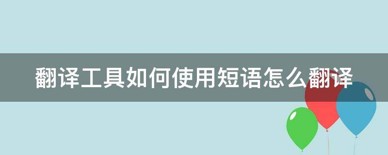 翻译工具如何使用短语怎么翻译 短语翻译在线翻译