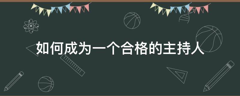 如何成为一个合格的主持人 如何成为一个好的主持人