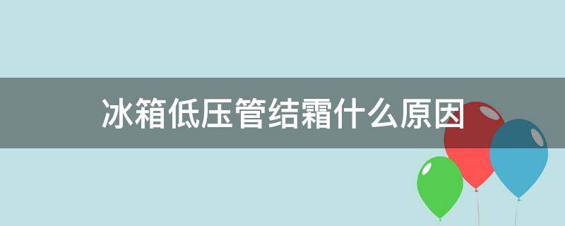 冰箱低压管结霜什么原因（冰箱低压管结冰是什么原因）