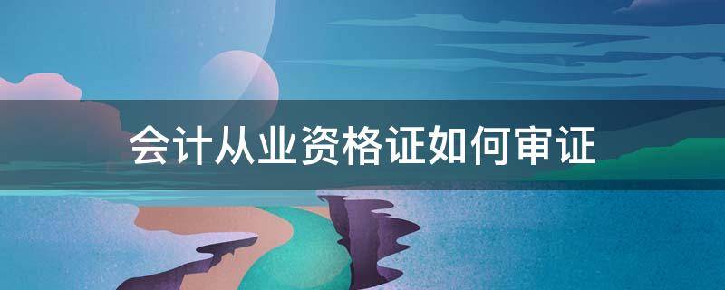 会计从业资格证如何审证 会计从业资格证如何审证流程