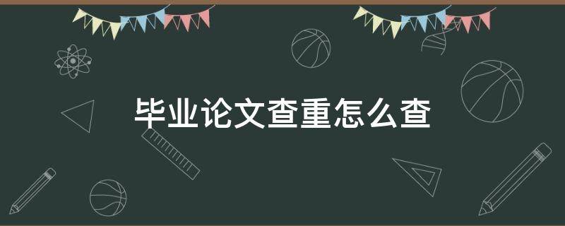 毕业论文查重怎么查（毕业论文查重怎么查的知网）