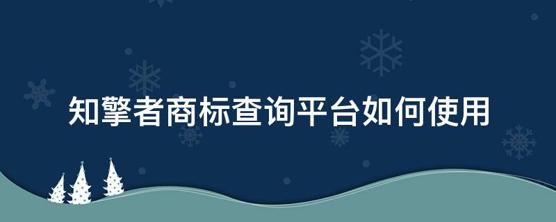 知擎者商标查询平台如何使用（知擎者官网）