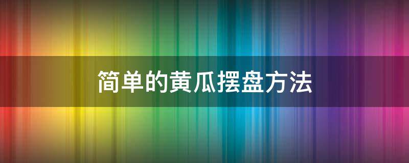 简单的黄瓜摆盘方法 黄瓜摆盘小技巧