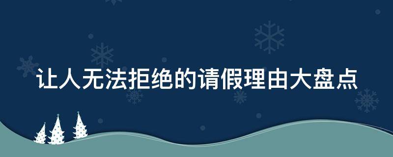 让人无法拒绝的请假理由大盘点 请假的理由不可拒绝的