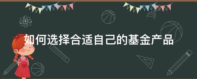 如何选择合适自己的基金产品 怎样选择基金产品