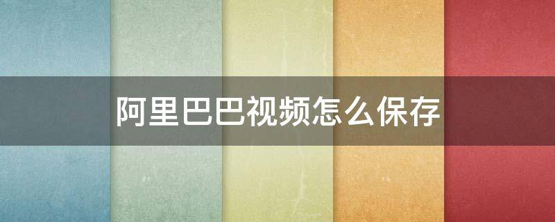 阿里巴巴视频怎么保存 怎么把淘宝上的视频保存下来