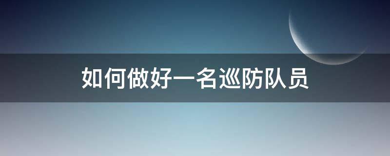 如何做好一名巡防队员 如何做好一名巡防队员200字