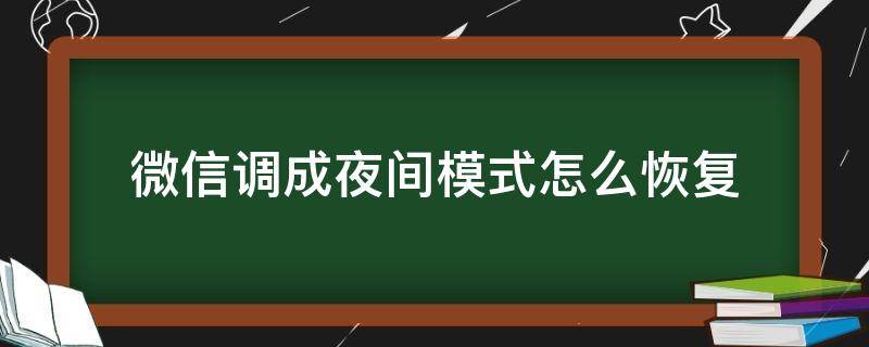 微信调成夜间模式怎么恢复 微信变夜间模式怎么调回