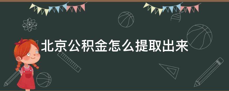 北京公积金怎么提取出来（北京公积金怎么提取出来 网上）