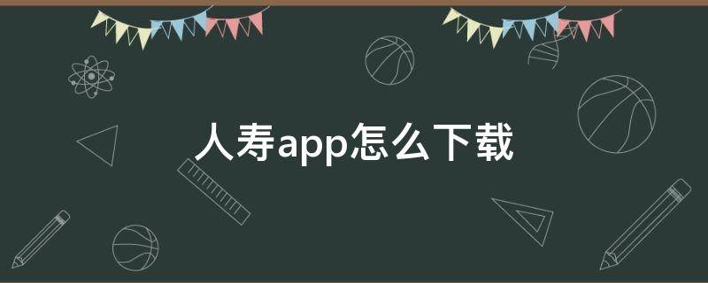 人寿app怎么下载（人寿app怎么下载电子保单）