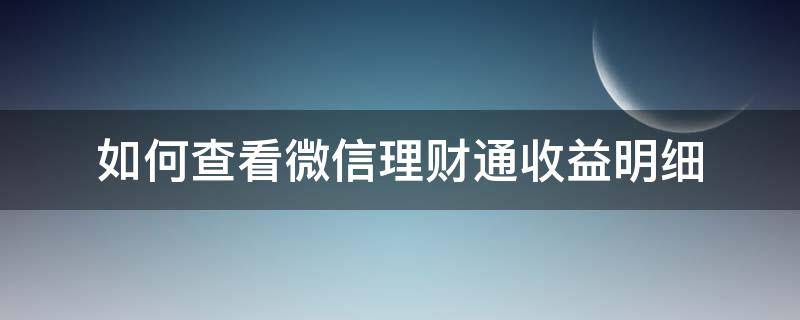 如何查看微信理财通收益明细 如何查看微信理财通收益明细表