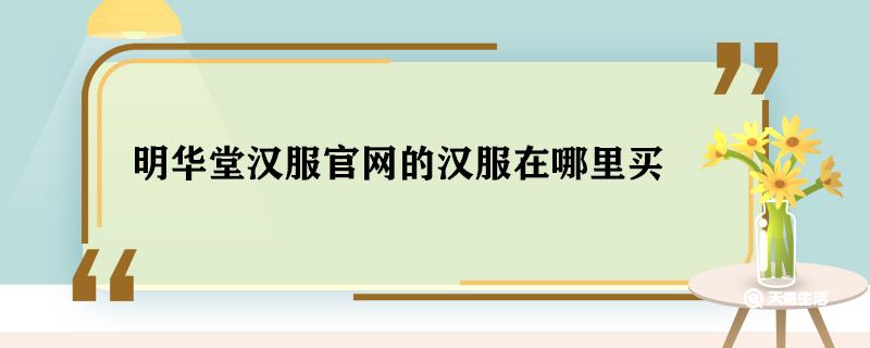 明华堂汉服官网的汉服在哪里买 明华堂汉服怎么买