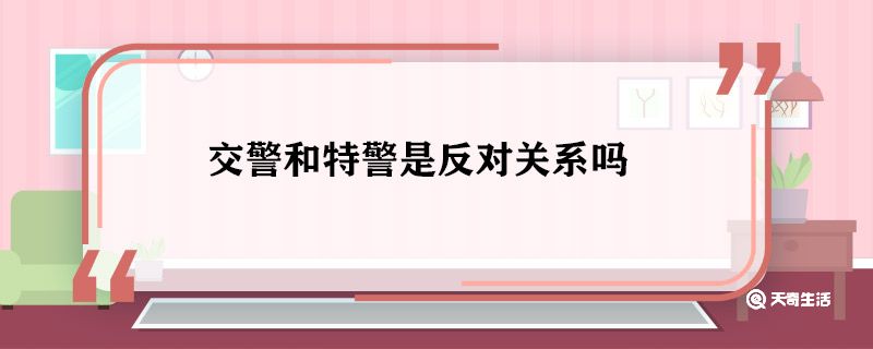 交警和特警是反对关系吗 交警和特警什么关系