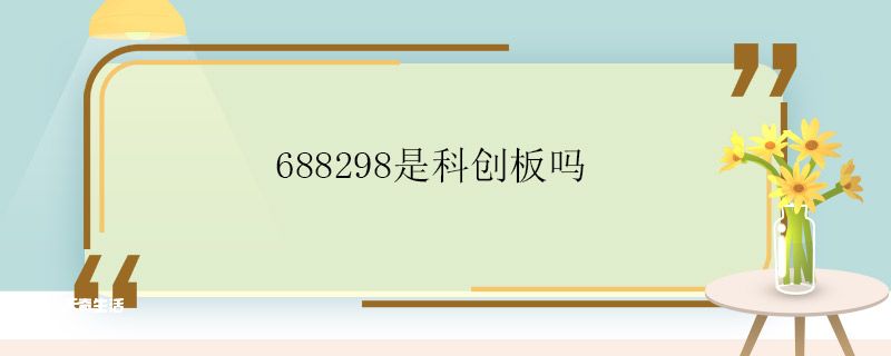 688298是科创板吗 688298是不是科创板