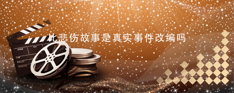 比悲伤故事是真实事件改编吗 比悲伤更悲伤的故事是根据真实事件改编吗