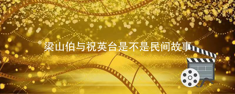 梁山伯与祝英台是不是民间故事 梁山伯与祝英台是四大民间故事吗