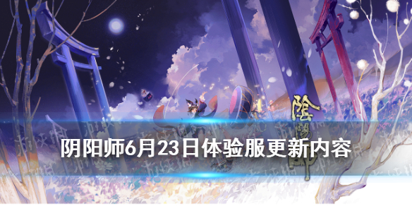 阴阳师6.23更新体验服内容（阴阳师体验服更新公告6.16）