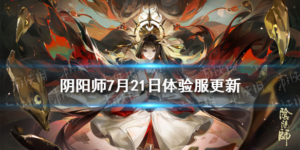 阴阳师7月21日体验服更新（阴阳师体验服更新公告6.16）