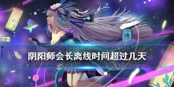 阴阳师会长离线时间超过几天（阴阳师好友刚刚离线是多久）