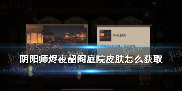 阴阳师烬夜韶阁庭院皮肤怎么获得 烬夜韶阁多少钱