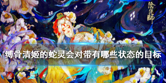 阴阳师缚骨清姬的蛇灵会对带有哪种状态的目标