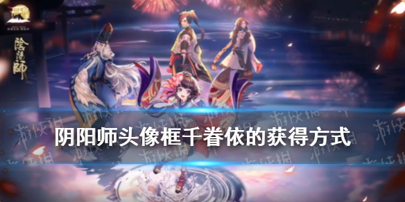 阴阳师头像框千眷依的获得方式（阴阳师头像框相依偎）