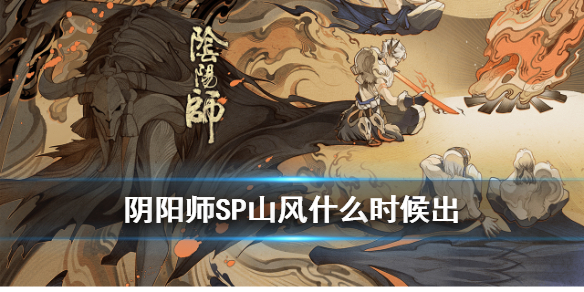 阴阳师SP山风什么时候出（阴阳师sp山风上线时间）