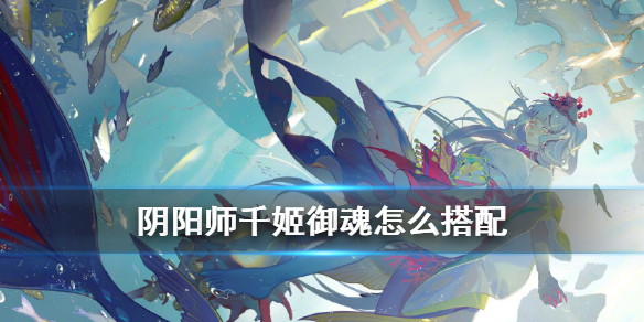 阴阳师千姬御魂怎么选 千姬御魂选择