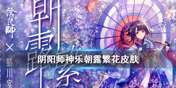 阴阳师神乐朝露繁花皮肤怎么获得 阴阳师神乐新皮肤朝露繁花怎么获得